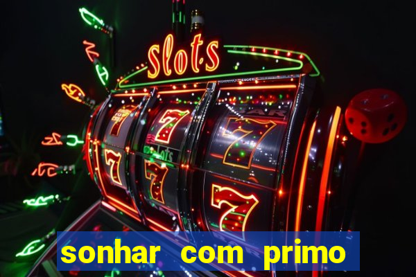 sonhar com primo jogo do bicho